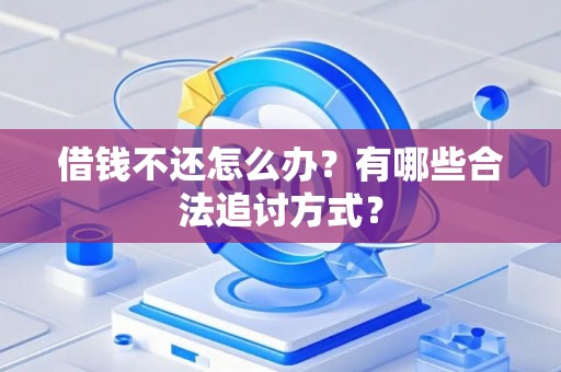 借钱不还怎么办？有哪些合法追讨方式？