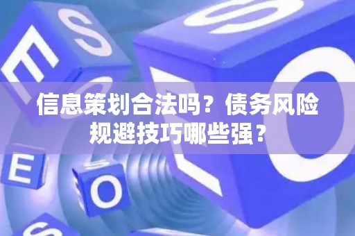 信息策划合法吗？债务风险规避技巧哪些强？