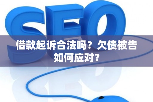 借款起诉合法吗？欠债被告如何应对？