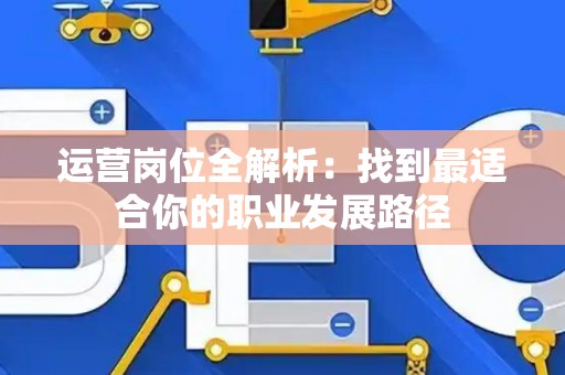 运营岗位全解析：找到最适合你的职业发展路径